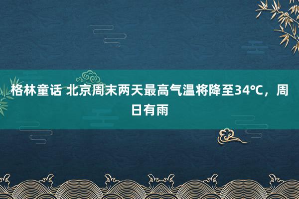 格林童话 北京周末两天最高气温将降至34℃，周日有雨