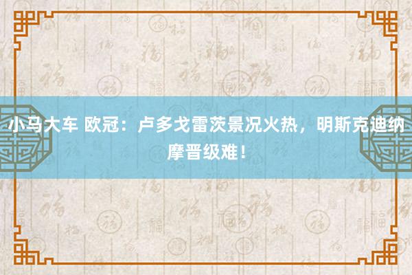 小马大车 欧冠：卢多戈雷茨景况火热，明斯克迪纳摩晋级难！