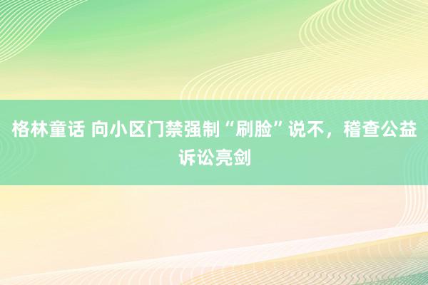 格林童话 向小区门禁强制“刷脸”说不，稽查公益诉讼亮剑