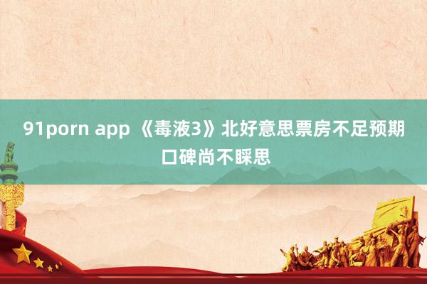 91porn app 《毒液3》北好意思票房不足预期 口碑尚不睬思
