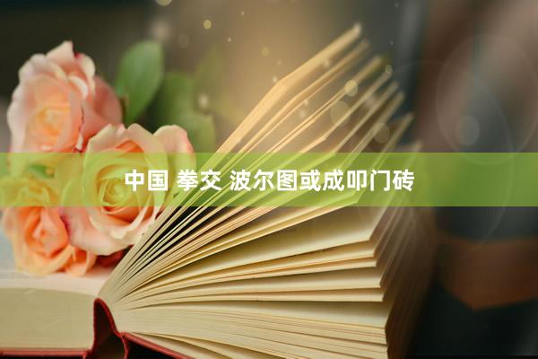 中国 拳交 波尔图或成叩门砖