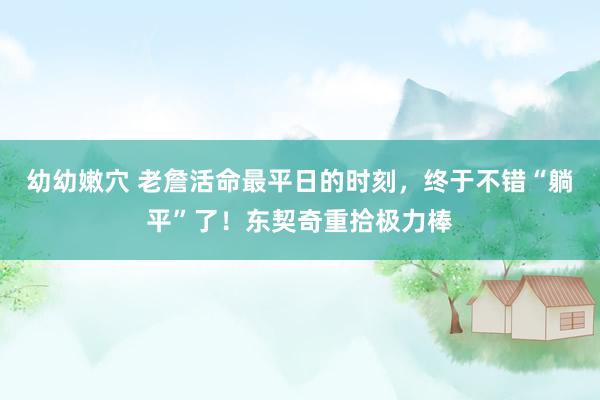 幼幼嫩穴 老詹活命最平日的时刻，终于不错“躺平”了！东契奇重拾极力棒