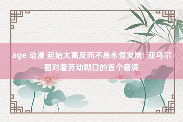 age 动漫 起始太高反而不易永恒发展: 亚马尔面对着劳动糊口的首个窘境
