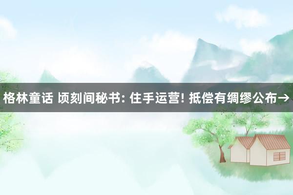 格林童话 顷刻间秘书: 住手运营! 抵偿有绸缪公布→