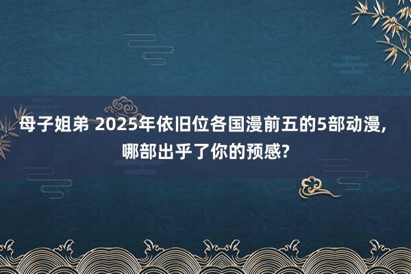 母子姐弟 2025年依旧位各国漫前五的5部动漫, 哪部出乎了你的预感?