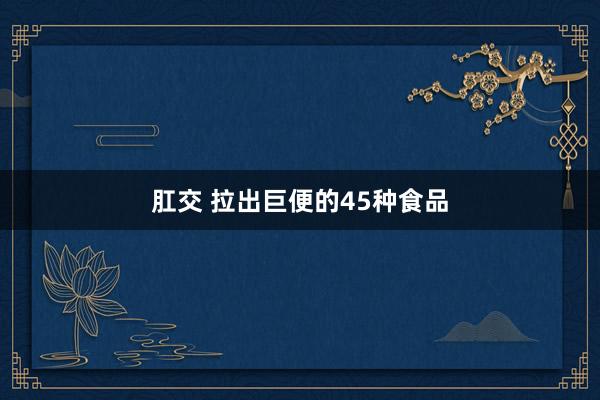 肛交 拉出巨便的45种食品