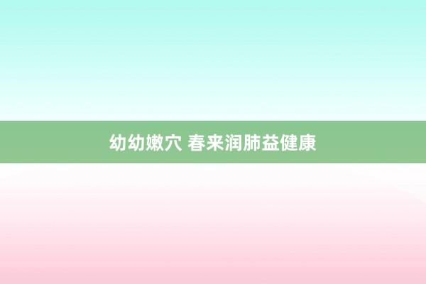 幼幼嫩穴 春来润肺益健康