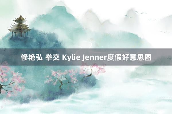 修艳弘 拳交 Kylie Jenner度假好意思图