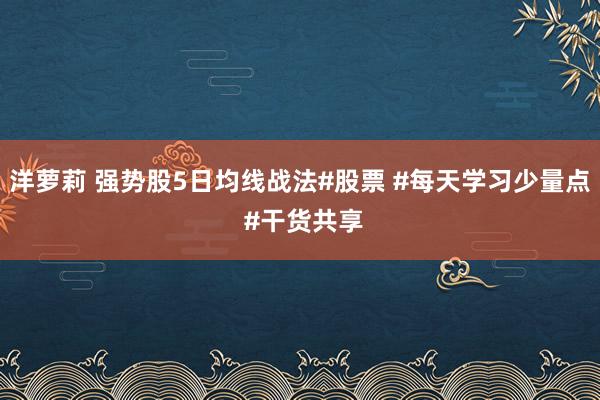 洋萝莉 强势股5日均线战法#股票 #每天学习少量点 #干货共享