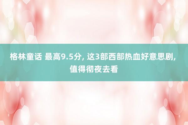 格林童话 最高9.5分, 这3部西部热血好意思剧, 值得彻夜去看